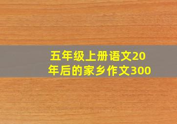 五年级上册语文20年后的家乡作文300