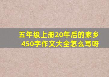 五年级上册20年后的家乡450字作文大全怎么写呀