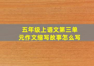 五年级上语文第三单元作文缩写故事怎么写