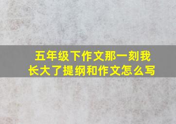 五年级下作文那一刻我长大了提纲和作文怎么写