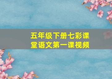 五年级下册七彩课堂语文第一课视频