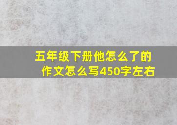 五年级下册他怎么了的作文怎么写450字左右