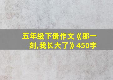 五年级下册作文《那一刻,我长大了》450字