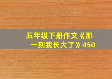 五年级下册作文《那一刻我长大了》450