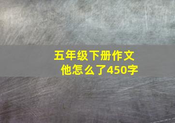 五年级下册作文他怎么了450字