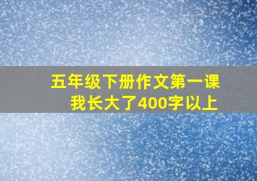 五年级下册作文第一课我长大了400字以上