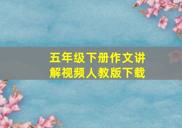 五年级下册作文讲解视频人教版下载