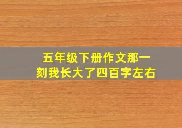 五年级下册作文那一刻我长大了四百字左右