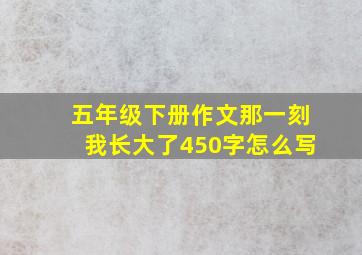 五年级下册作文那一刻我长大了450字怎么写