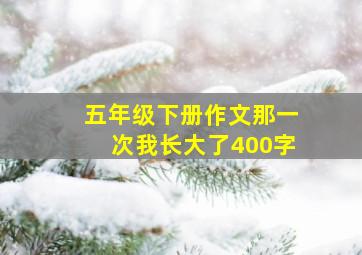 五年级下册作文那一次我长大了400字