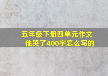 五年级下册四单元作文他哭了400字怎么写的