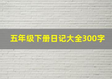 五年级下册日记大全300字