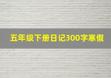 五年级下册日记300字寒假