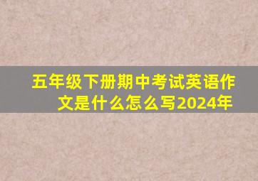 五年级下册期中考试英语作文是什么怎么写2024年