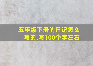 五年级下册的日记怎么写的,写100个字左右