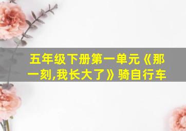 五年级下册第一单元《那一刻,我长大了》骑自行车