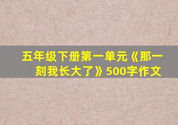 五年级下册第一单元《那一刻我长大了》500字作文