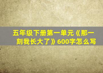 五年级下册第一单元《那一刻我长大了》600字怎么写