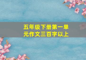 五年级下册第一单元作文三百字以上