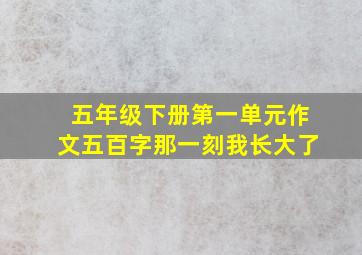 五年级下册第一单元作文五百字那一刻我长大了