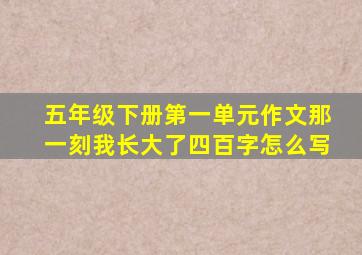 五年级下册第一单元作文那一刻我长大了四百字怎么写