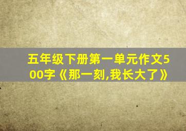 五年级下册第一单元作文500字《那一刻,我长大了》