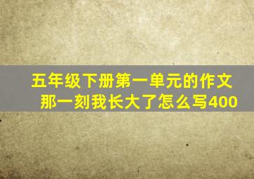 五年级下册第一单元的作文那一刻我长大了怎么写400