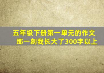 五年级下册第一单元的作文那一刻我长大了300字以上