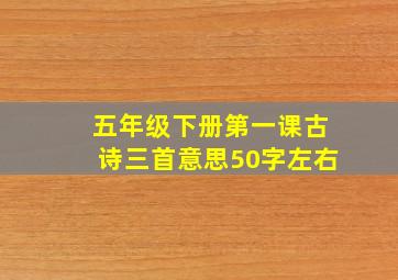 五年级下册第一课古诗三首意思50字左右