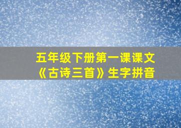 五年级下册第一课课文《古诗三首》生字拼音