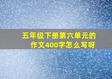 五年级下册第六单元的作文400字怎么写呀