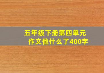 五年级下册第四单元作文他什么了400字