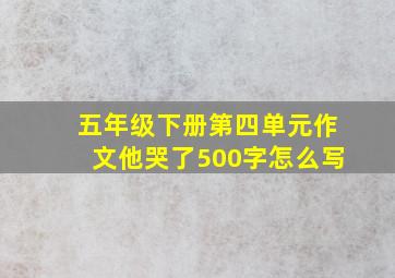 五年级下册第四单元作文他哭了500字怎么写