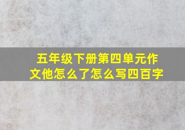 五年级下册第四单元作文他怎么了怎么写四百字