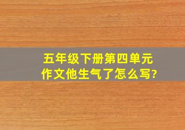 五年级下册第四单元作文他生气了怎么写?