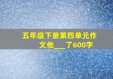 五年级下册第四单元作文他___了600字