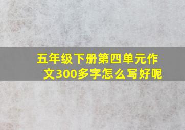 五年级下册第四单元作文300多字怎么写好呢