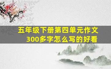 五年级下册第四单元作文300多字怎么写的好看