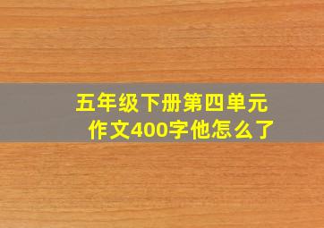 五年级下册第四单元作文400字他怎么了