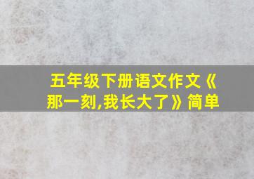 五年级下册语文作文《那一刻,我长大了》简单