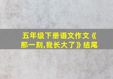 五年级下册语文作文《那一刻,我长大了》结尾