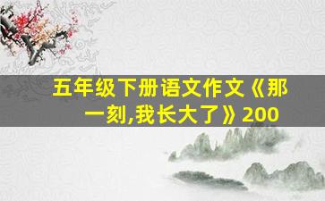 五年级下册语文作文《那一刻,我长大了》200