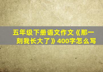 五年级下册语文作文《那一刻我长大了》400字怎么写