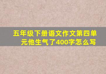 五年级下册语文作文第四单元他生气了400字怎么写