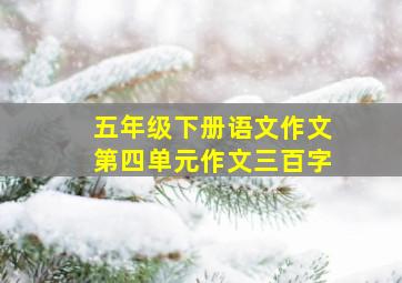 五年级下册语文作文第四单元作文三百字