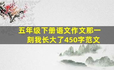 五年级下册语文作文那一刻我长大了450字范文