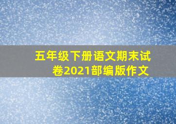 五年级下册语文期末试卷2021部编版作文