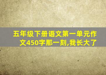 五年级下册语文第一单元作文450字那一刻,我长大了