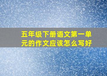 五年级下册语文第一单元的作文应该怎么写好