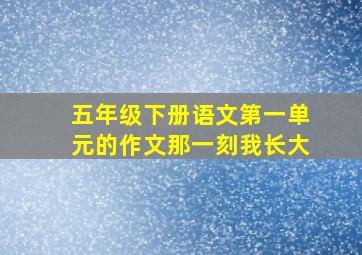 五年级下册语文第一单元的作文那一刻我长大